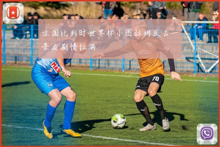 法国比利时世界杯小图拉姆反击一条龙剧情拉满