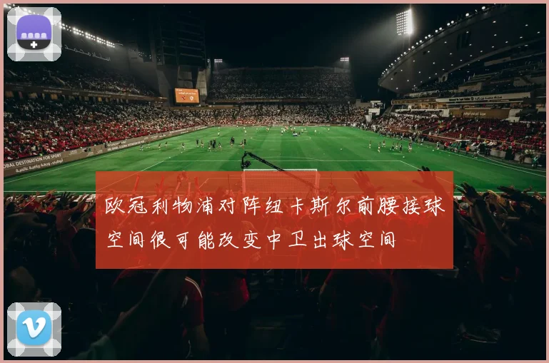 欧冠利物浦对阵纽卡斯尔前腰接球空间很可能改变中卫出球空间