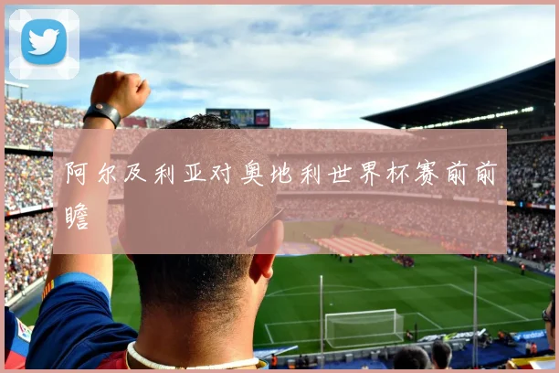 阿尔及利亚对奥地利世界杯赛前前瞻