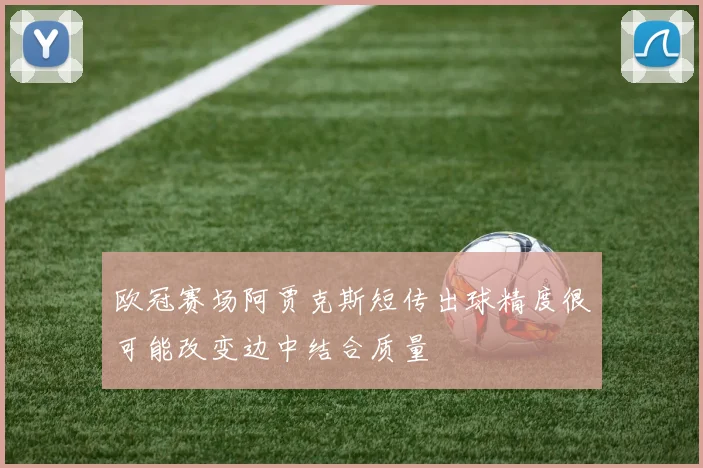 欧冠赛场阿贾克斯短传出球精度很可能改变边中结合质量