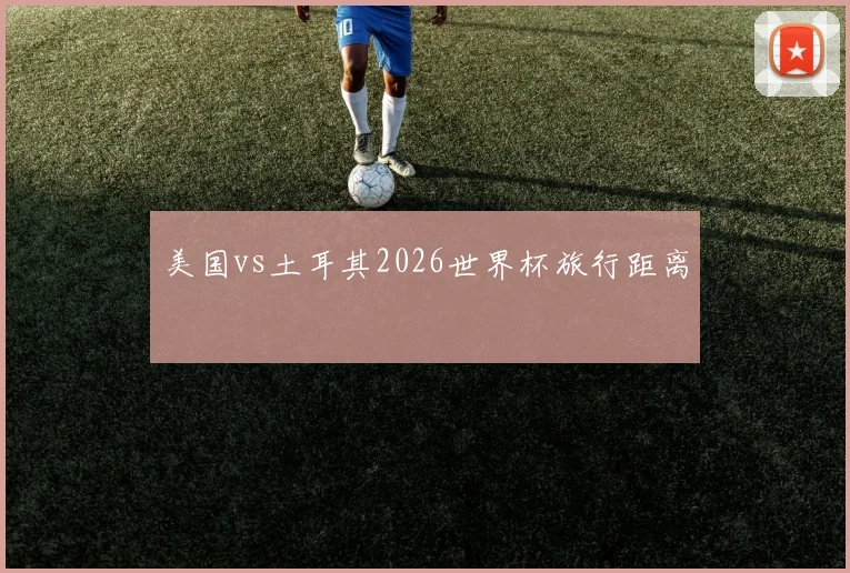 美国vs土耳其2026世界杯旅行距离