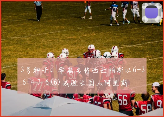 3号种子、希腊名将西西帕斯以6-3 6-4 7-6(6)战胜法国人阿里斯