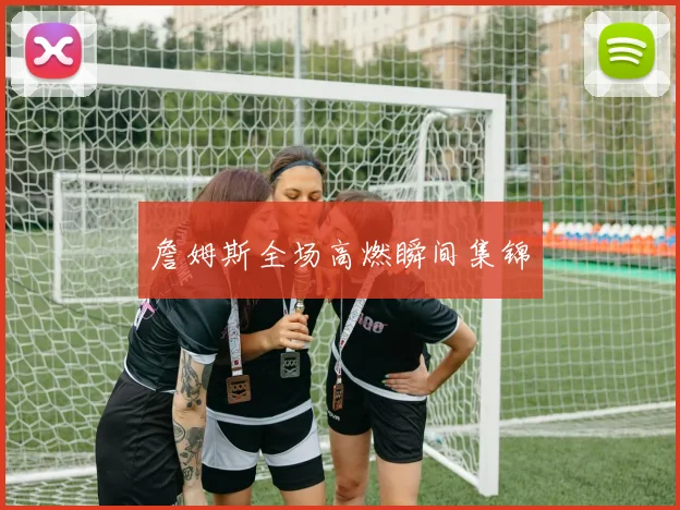 詹姆斯全场高燃瞬间集锦