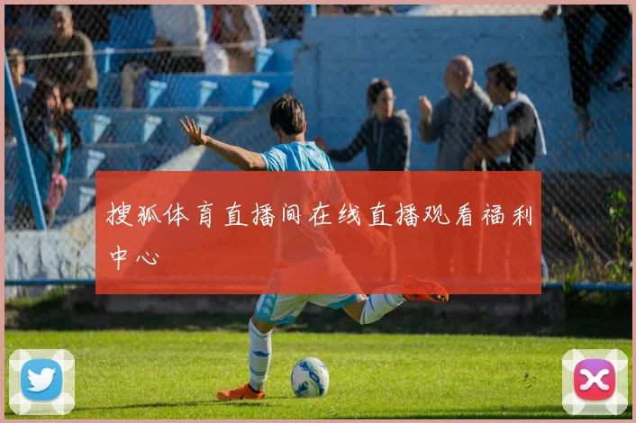 搜狐体育直播间在线直播观看福利中心