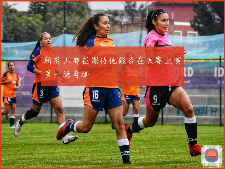 所有人都在期待他能否在决赛上演另一场奇迹