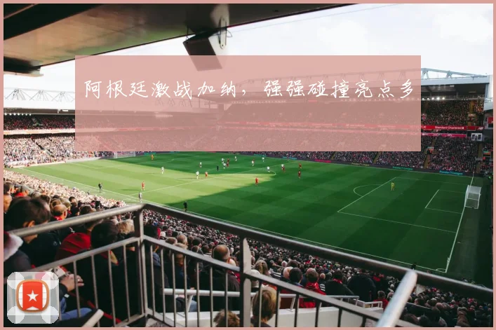 阿根廷激战加纳，强强碰撞亮点多