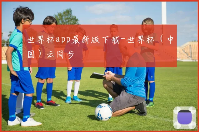 世界杯app最新版下载-世界杯（中国）云同步
