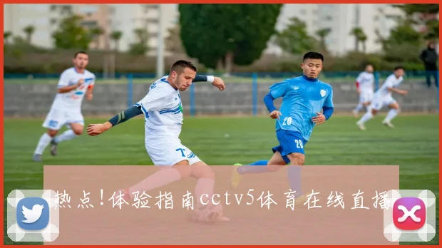 热点!体验指南cctv5体育在线直播