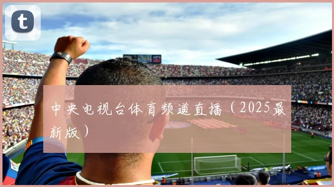 中央电视台体育频道直播（2025最新版）