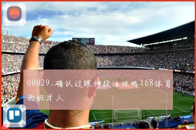 00029_确认过眼神投注攻略168体育西班牙人
