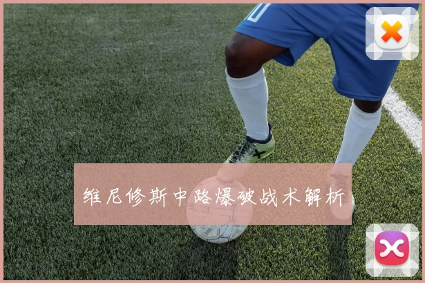 维尼修斯中路爆破战术解析