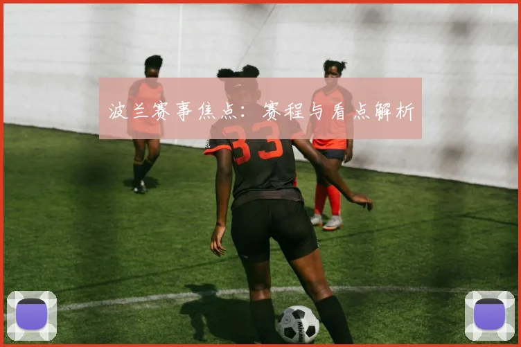 波兰赛事焦点：赛程与看点解析