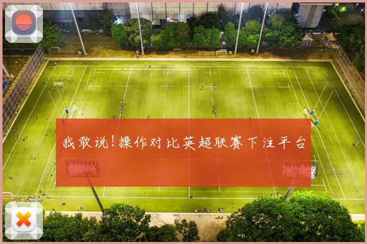 我敢说!操作对比英超联赛下注平台