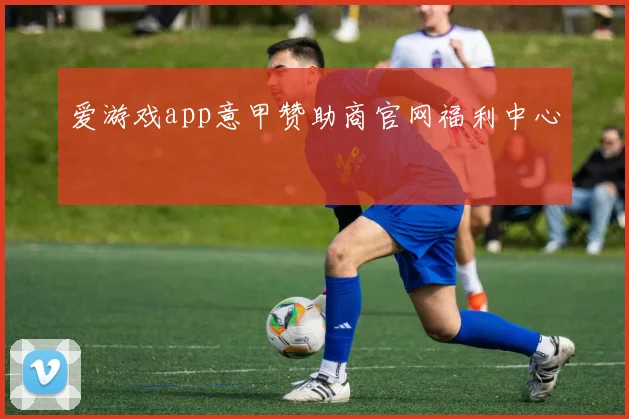 爱游戏app意甲赞助商官网福利中心