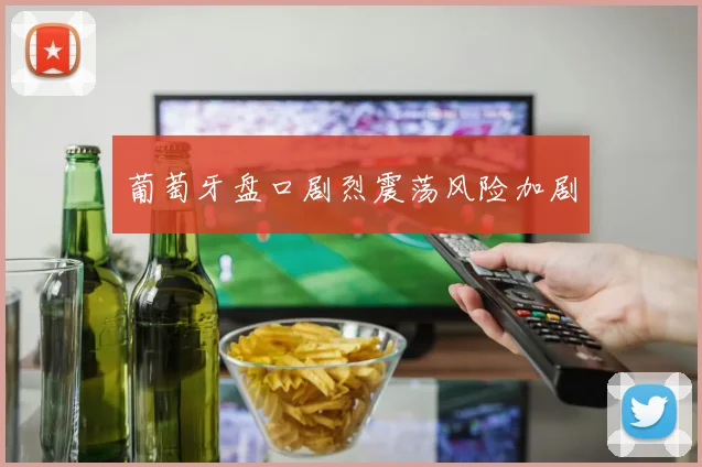 葡萄牙盘口剧烈震荡风险加剧