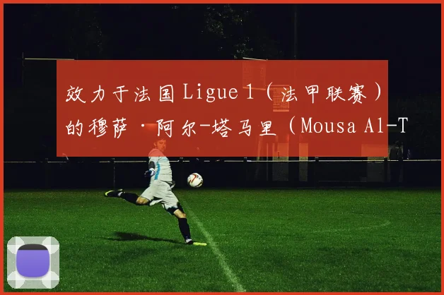 效力于法国 Ligue 1（法甲联赛）的穆萨·阿尔-塔马里（Mousa Al-Tamari）是球队目前状态最佳的球员