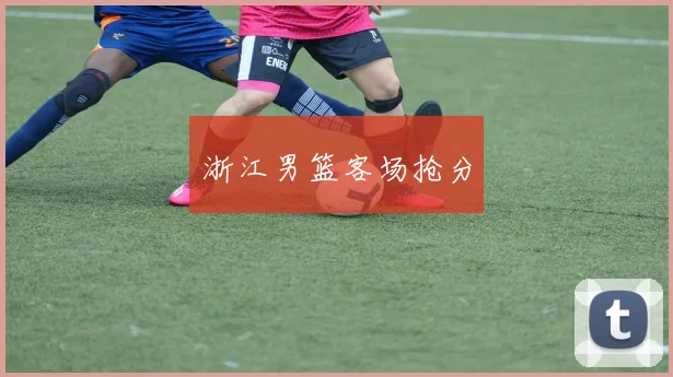 浙江男篮客场抢分