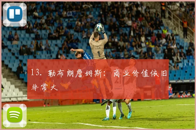 13. 勒布朗詹姆斯：商业价值依旧非常大