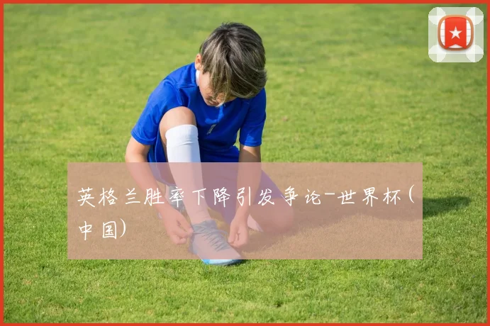 英格兰胜率下降引发争论-世界杯(中国)