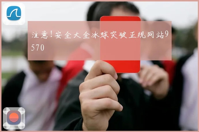 注意!安全大全冰球突破正规网站9570