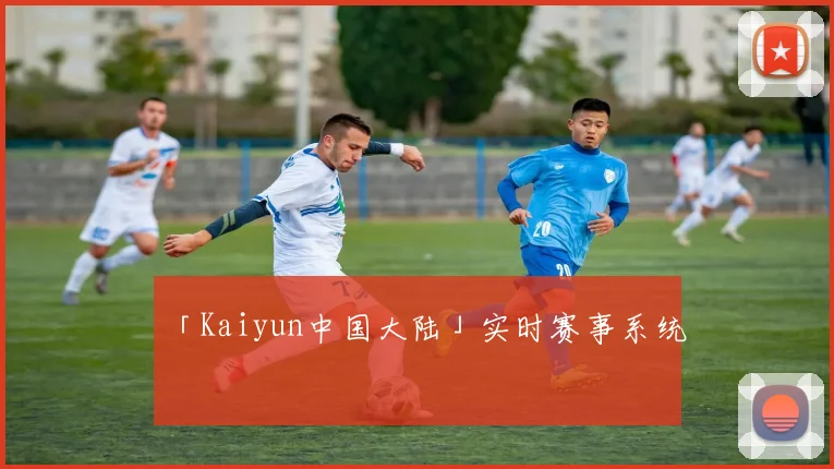 「Kaiyun中国大陆」实时赛事系统