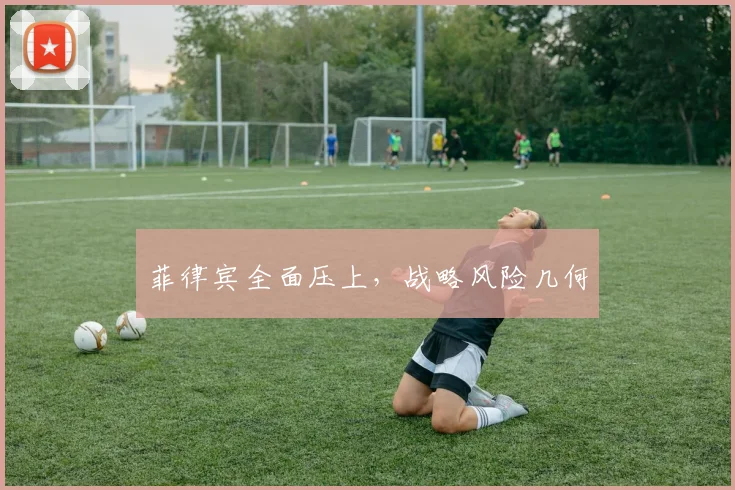 菲律宾全面压上，战略风险几何