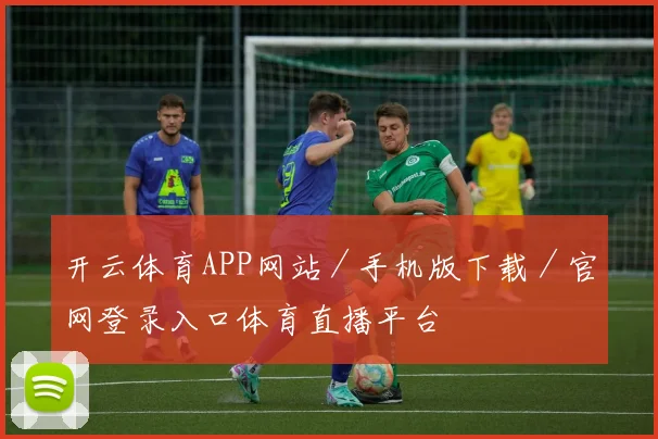 开云体育APP网站／手机版下载／官网登录入口体育直播平台