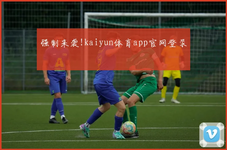强制来袭!kaiyun体育app官网登录