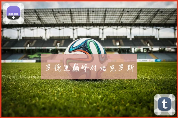 罗德里巅峰对话克罗斯