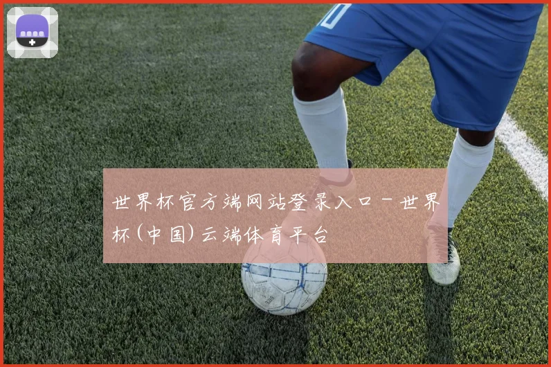 世界杯官方端网站登录入口 - 世界杯(中国)云端体育平台