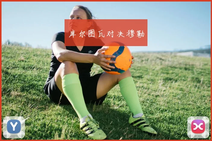 库尔图瓦对决穆勒