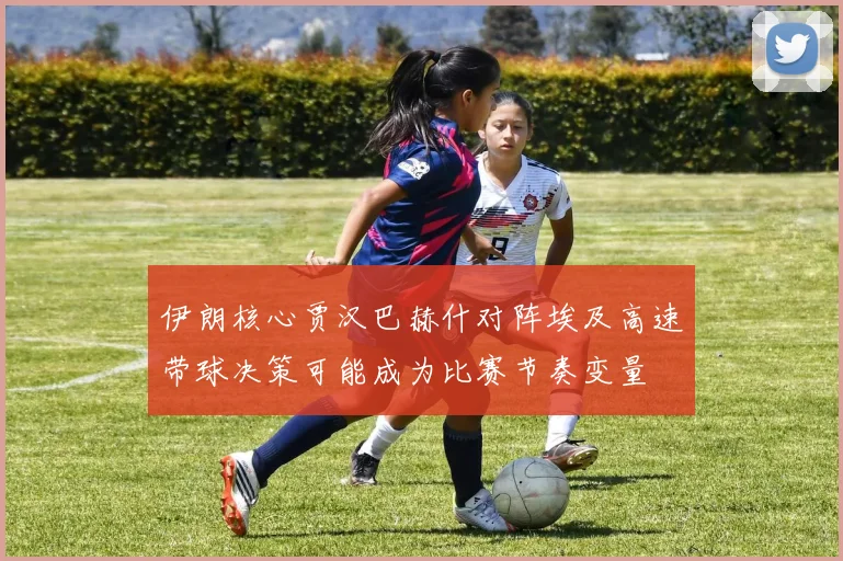 伊朗核心贾汉巴赫什对阵埃及高速带球决策可能成为比赛节奏变量