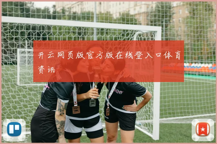 开云网页版官方版在线登入口体育资讯