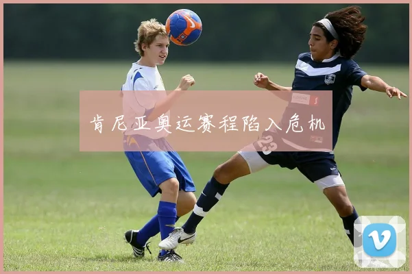 肯尼亚奥运赛程陷入危机