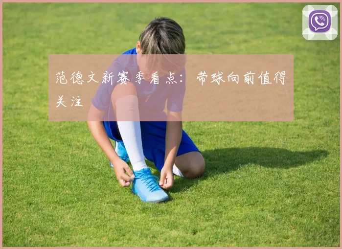 范德文新赛季看点：带球向前值得关注