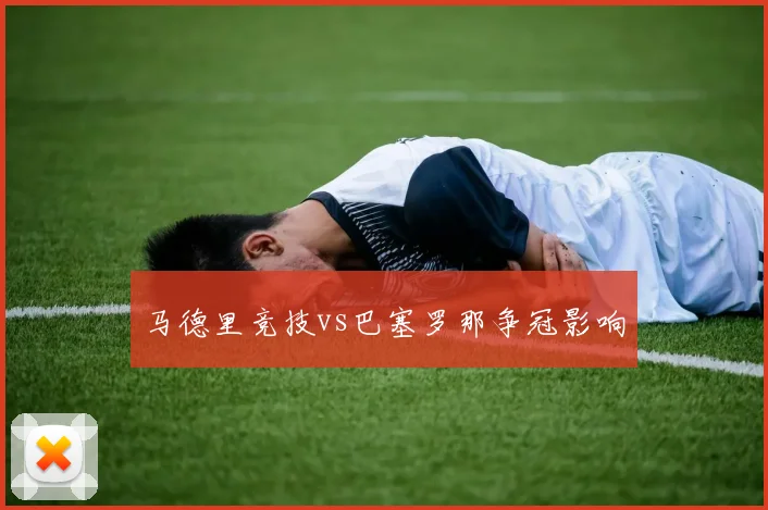马德里竞技vs巴塞罗那争冠影响