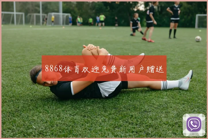 8868体育欢迎免费新用户赠送