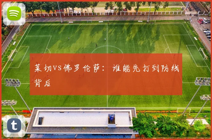 莱切vs佛罗伦萨：谁能先打到防线背后