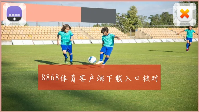 8868体育客户端下载入口核对