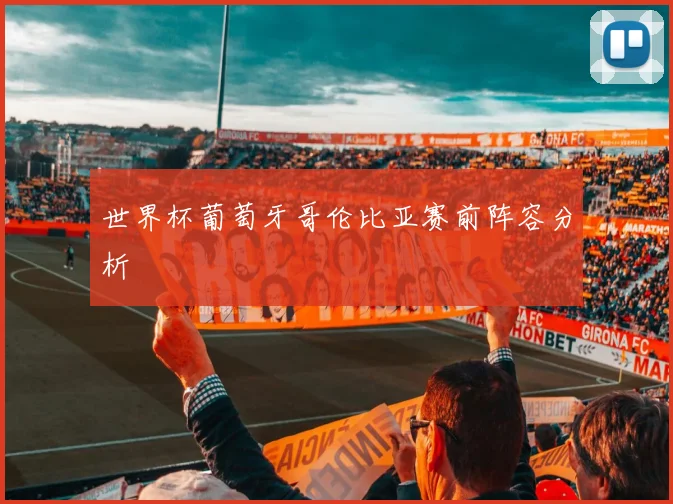 世界杯葡萄牙哥伦比亚赛前阵容分析