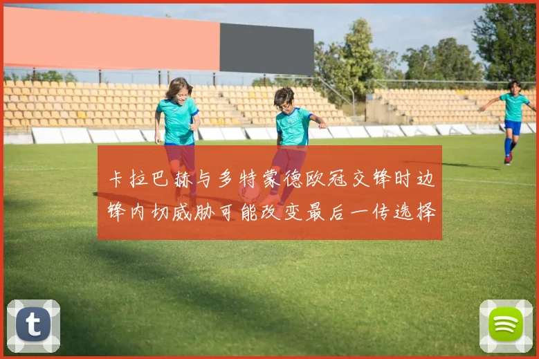 卡拉巴赫与多特蒙德欧冠交锋时边锋内切威胁可能改变最后一传选择