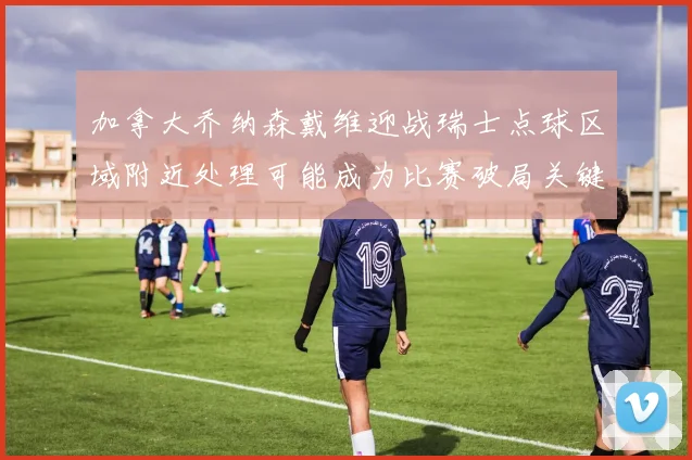 加拿大乔纳森戴维迎战瑞士点球区域附近处理可能成为比赛破局关键