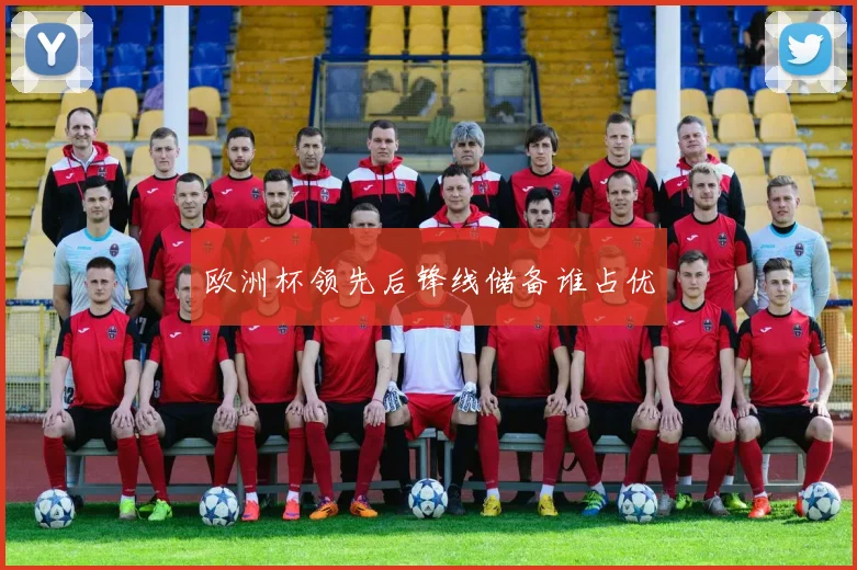 欧洲杯领先后锋线储备谁占优