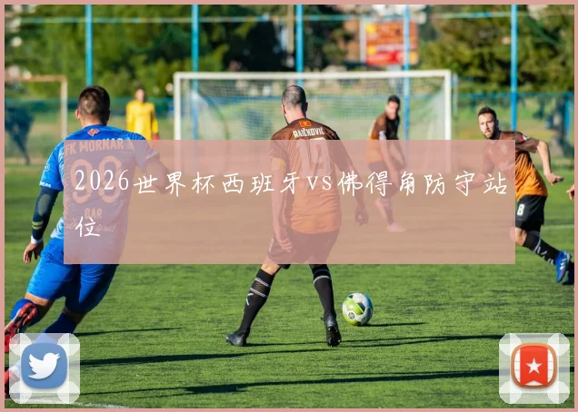 2026世界杯西班牙vs佛得角防守站位