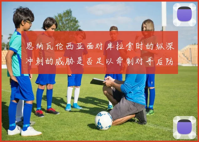 恩纳瓦伦西亚面对库拉索时的纵深冲刺的威胁是否足以牵制对手后防