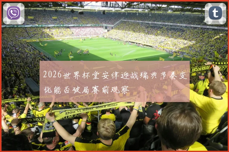 2026世界杯堂安律迎战瑞典节奏变化能否破局赛前观察