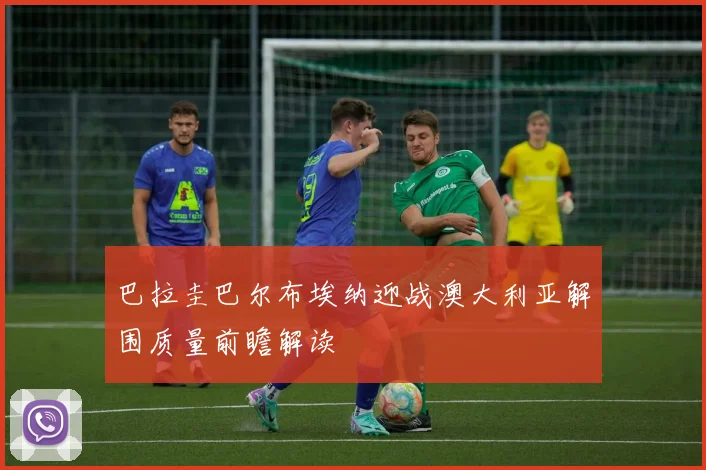 巴拉圭巴尔布埃纳迎战澳大利亚解围质量前瞻解读