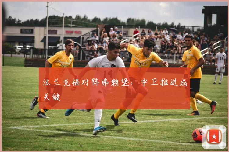 法兰克福对阵弗赖堡，中卫推进成关键