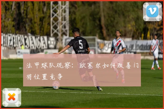 法甲球队观察:欧塞尔如何改善门将位置竞争
