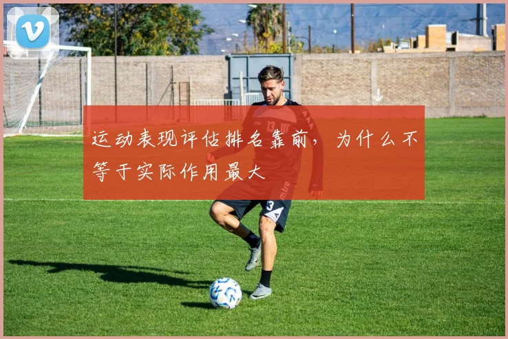 运动表现评估排名靠前，为什么不等于实际作用最大